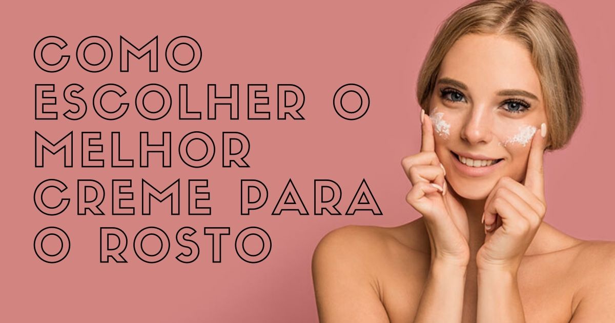 COMO ESCOLHER O MELHOR CREME PARA O ROSTO